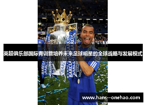 英超俱乐部国际青训营培养未来足球明星的全球战略与发展模式