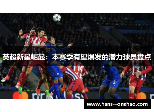英超新星崛起：本赛季有望爆发的潜力球员盘点