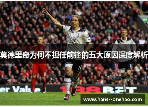 莫德里奇为何不担任前锋的五大原因深度解析