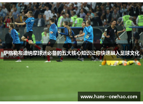 萨格勒布迪纳摩球迷必备的五大核心知识让你快速融入足球文化 萨格勒布迪纳摩球迷必备的五大核心知识让你快速融入足球文化