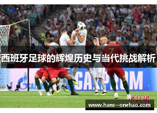 西班牙足球的辉煌历史与当代挑战解析