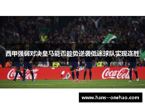 西甲强弱对决皇马能否趁势逆袭低迷球队实现连胜