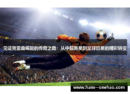 见证克雷桑崛起的传奇之路：从中超新星到足球巨星的精彩转变