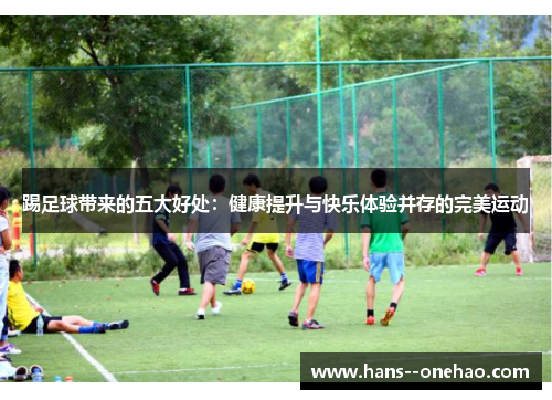踢足球带来的五大好处：健康提升与快乐体验并存的完美运动