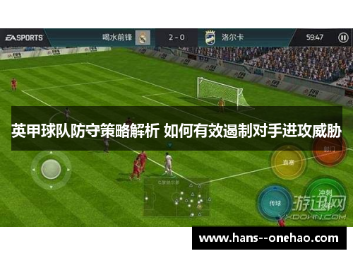 英甲球队防守策略解析 如何有效遏制对手进攻威胁