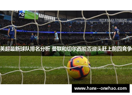 英超最新球队排名分析 曼联和切尔西能否迎头赶上前四竞争