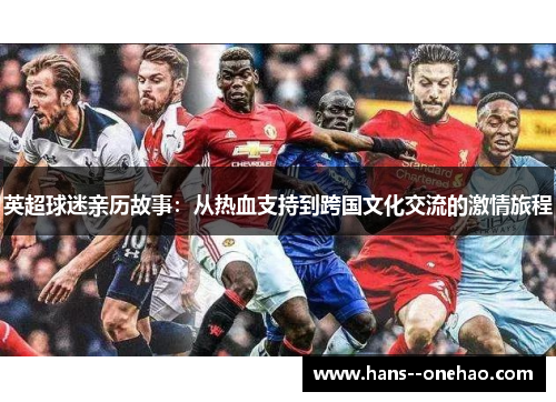 英超球迷亲历故事:从热血支持到跨国文化交流的激情旅程 英超球迷亲历故事:从热血支持到跨国文化交流的激情旅程