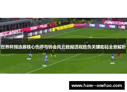 世界杯预选赛核心伤停与转会风云数据透视胜负关键密码全景解析