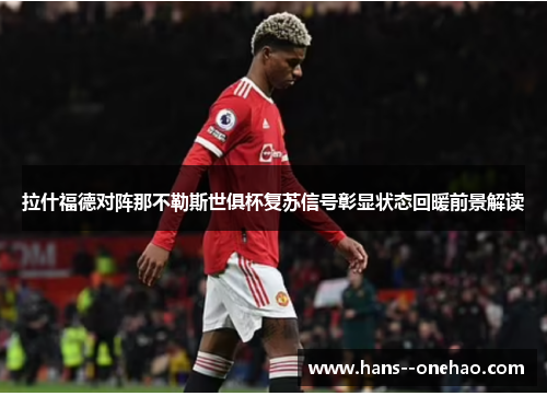 拉什福德对阵那不勒斯世俱杯复苏信号彰显状态回暖前景解读