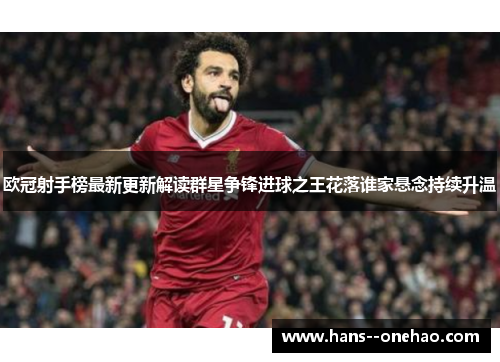 欧冠射手榜最新更新解读群星争锋进球之王花落谁家悬念持续升温