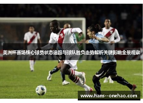 美洲杯赛场核心球员状态追踪与球队胜负走势解析关键影响全景观察 美洲杯赛场核心球员状态追踪与球队胜负走势解析关键影响全景观察