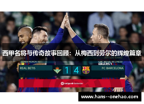 西甲名将与传奇故事回顾:从梅西到劳尔的辉煌篇章 西甲名将与传奇故事回顾:从梅西到劳尔的辉煌篇章