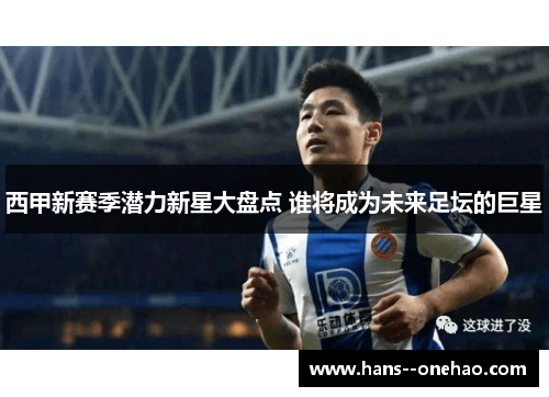 西甲新赛季潜力新星大盘点 谁将成为未来足坛的巨星