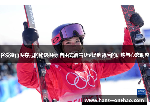 谷爱凌再度夺冠的秘诀揭秘 自由式滑雪U型场地背后的训练与心态调整 谷爱凌再度夺冠的秘诀揭秘 自由式滑雪U型场地背后的训练与心态调整