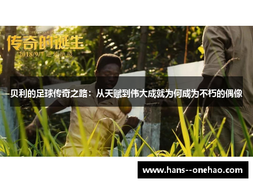 贝利的足球传奇之路：从天赋到伟大成就为何成为不朽的偶像