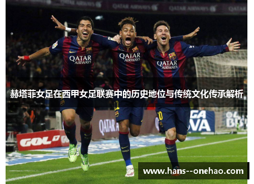 赫塔菲女足在西甲女足联赛中的历史地位与传统文化传承解析