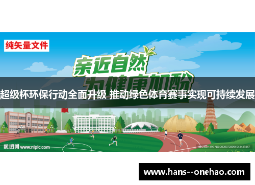 超级杯环保行动全面升级 推动绿色体育赛事实现可持续发展 超级杯环保行动全面升级 推动绿色体育赛事实现可持续发展