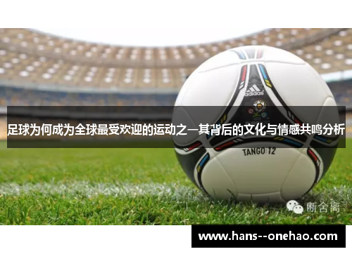 足球为何成为全球最受欢迎的运动之一其背后的文化与情感共鸣分析 足球为何成为全球最受欢迎的运动之一其背后的文化与情感共鸣分析