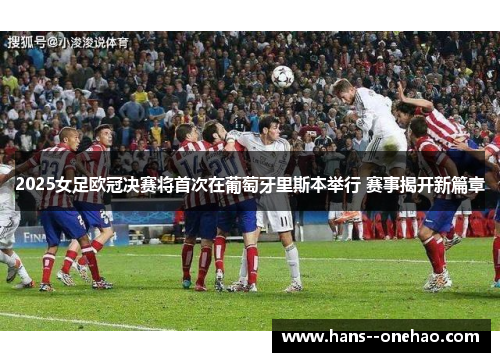 2025女足欧冠决赛将首次在葡萄牙里斯本举行 赛事揭开新篇章 2025女足欧冠决赛将首次在葡萄牙里斯本举行 赛事揭开新篇章
