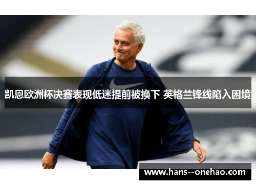 凯恩欧洲杯决赛表现低迷提前被换下 英格兰锋线陷入困境