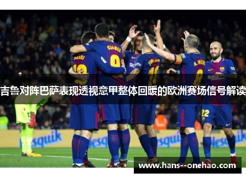 吉鲁对阵巴萨表现透视意甲整体回暖的欧洲赛场信号解读 吉鲁对阵巴萨表现透视意甲整体回暖的欧洲赛场信号解读