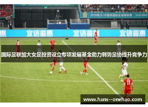 国际足联加大女足投资设立专项发展基金助力弱势足协提升竞争力 国际足联加大女足投资设立专项发展基金助力弱势足协提升竞争力