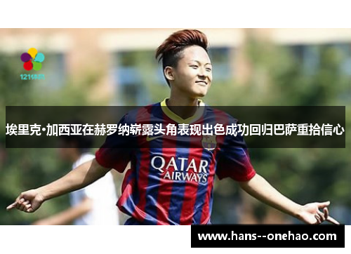 埃里克·加西亚在赫罗纳崭露头角表现出色成功回归巴萨重拾信心 埃里克·加西亚在赫罗纳崭露头角表现出色成功回归巴萨重拾信心