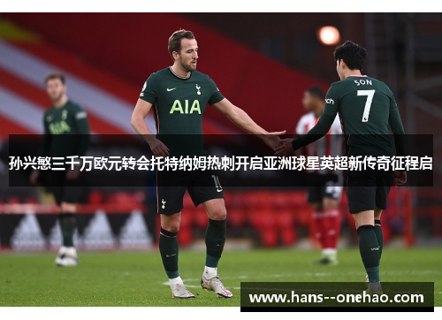 孙兴慜三千万欧元转会托特纳姆热刺开启亚洲球星英超新传奇征程启