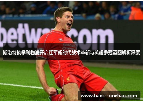 斯洛特执掌利物浦开启红军新时代战术革新与英超争冠蓝图解析深度