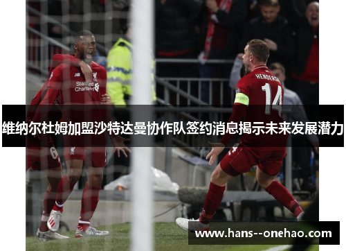 维纳尔杜姆加盟沙特达曼协作队签约消息揭示未来发展潜力
