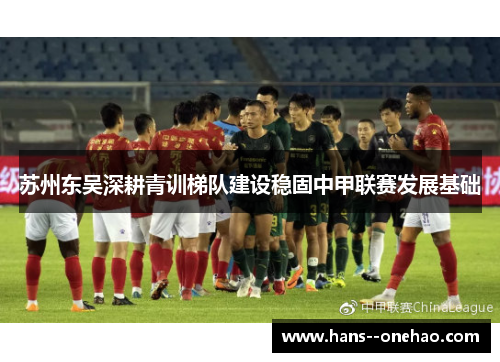 苏州东吴深耕青训梯队建设稳固中甲联赛发展基础