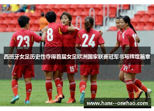 西班牙女足历史性夺得首届女足欧洲国家联赛冠军书写辉煌篇章