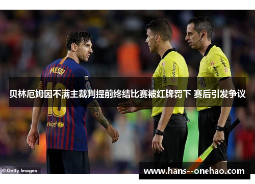 贝林厄姆因不满主裁判提前终结比赛被红牌罚下 赛后引发争议 贝林厄姆因不满主裁判提前终结比赛被红牌罚下 赛后引发争议