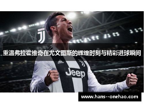 重温弗拉霍维奇在尤文图斯的辉煌时刻与精彩进球瞬间