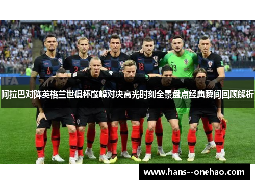 阿拉巴对阵英格兰世俱杯巅峰对决高光时刻全景盘点经典瞬间回顾解析