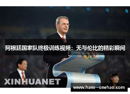 阿根廷国家队终极训练视频：无与伦比的精彩瞬间