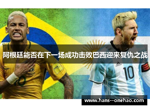 阿根廷能否在下一场成功击败巴西迎来复仇之战