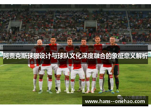 阿贾克斯球服设计与球队文化深度融合的象征意义解析