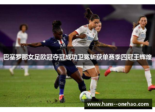 巴塞罗那女足欧冠夺冠成功卫冕斩获单赛季四冠王辉煌