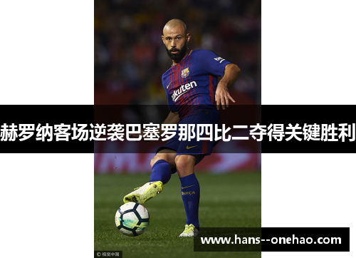 赫罗纳客场逆袭巴塞罗那四比二夺得关键胜利 赫罗纳客场逆袭巴塞罗那四比二夺得关键胜利