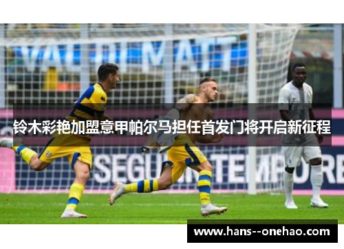 铃木彩艳加盟意甲帕尔马担任首发门将开启新征程