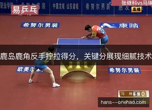 鹿岛鹿角反手拧拉得分，关键分展现细腻技术