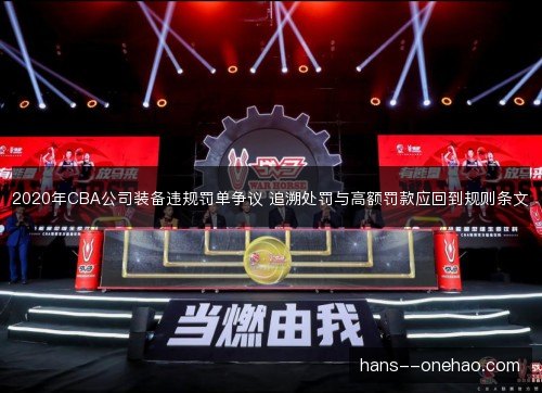 2020年CBA公司装备违规罚单争议 追溯处罚与高额罚款应回到规则条文