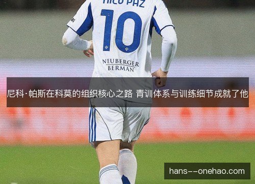 尼科·帕斯在科莫的组织核心之路 青训体系与训练细节成就了他 尼科·帕斯在科莫的组织核心之路 青训体系与训练细节成就了他